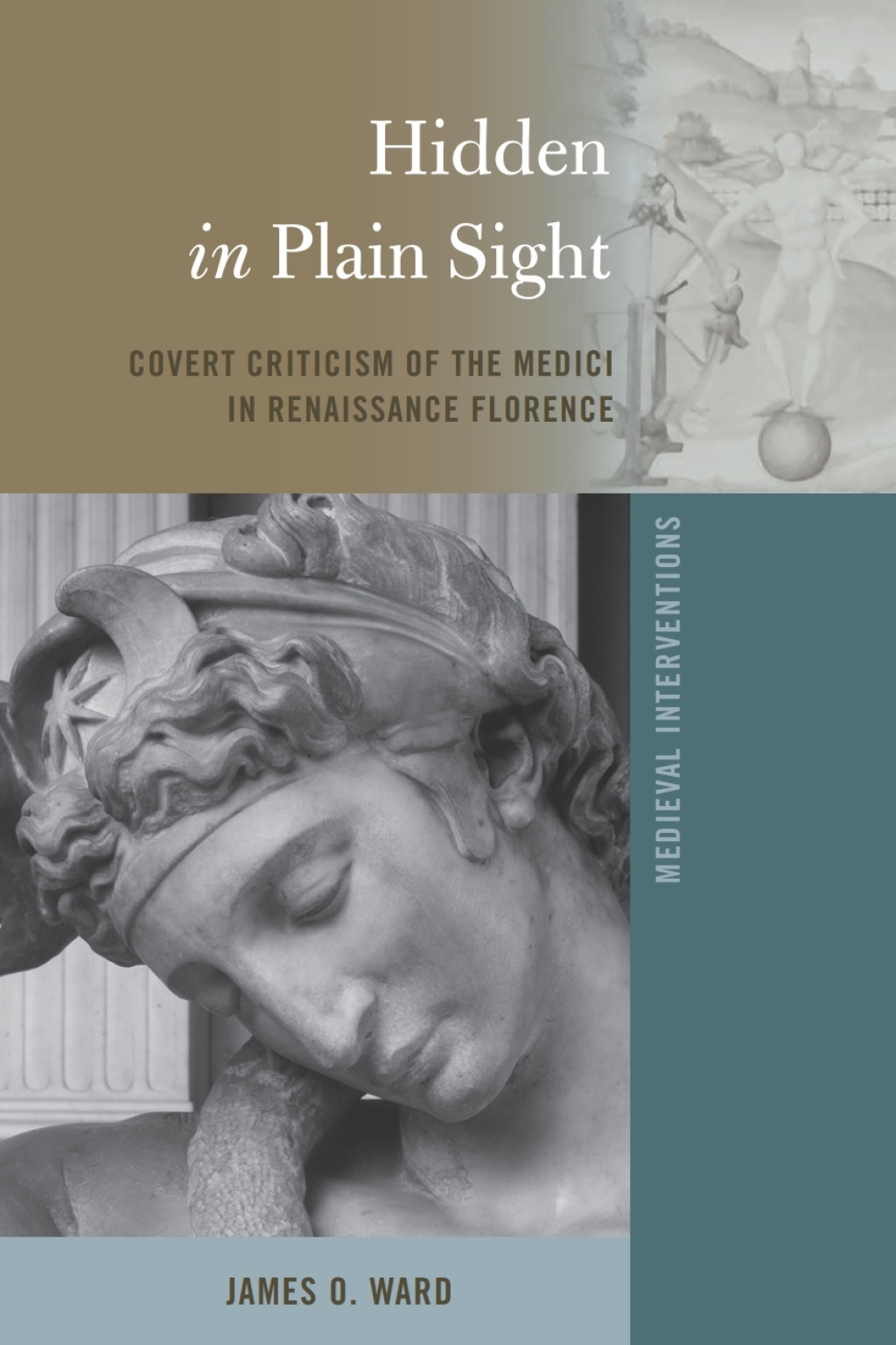 Hidden in Plain Sight Covert Criticism of the Medici in Renaissance Florence 1st Edition