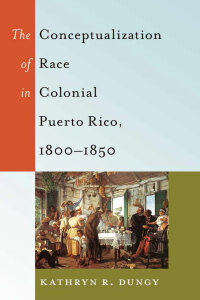 Immagine di copertina: The Conceptualization of Race in Colonial Puerto Rico, 1800–1850 1st edition 9781433120435