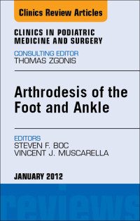صورة الغلاف: Arthrodesis of the Foot and Ankle, An Issue of Clinics in Podiatric Medicine and Surgery 9781455739219