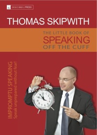 Cover image: The Little Book of Speaking Off the Cuff. Impromptu Speaking -- Speak Unprepared Without Fear!