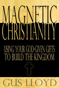 Cover image: Magnetic Christianity: Using Your God-Given Gifts to Build the Kingdom 9781456607210