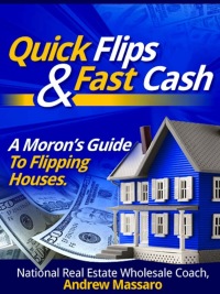 Cover image: Quick Flips and Fast Cash: A Moron's Guide To Flipping Houses, Bank-Owned Property and Everything Real Estate Investing