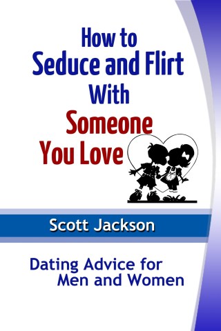 Cover image: How to Seduce and Flirt With Someone You Love: Dating Advice for Men and Women
