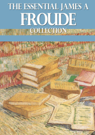 صورة الغلاف: The Essential James A. Froude Collection