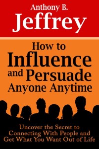 Cover image: How to Influence and Persuade Anyone Anytime: Uncover the Secret to Connecting With People and Get What You Want Out of Life