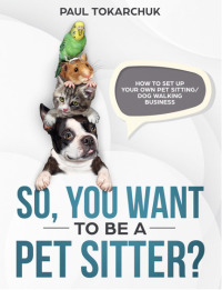 Cover image: So, you want to be a pet sitter? How to set up your own pet sitting/dog walking business. 9781456631208