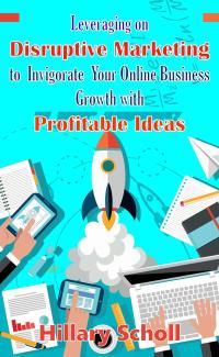 Imagen de portada: Leveraging On Disruptive Marketing To Invigorate Your Online Business Growth With Profitable Ideas