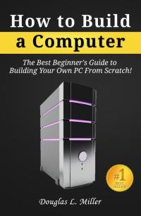صورة الغلاف: How to Build a Computer: The Best Beginner's Guide to Building Your Own PC from Scratch! 9781456635701
