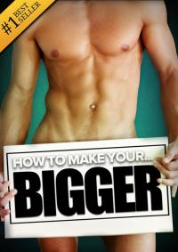 Cover image: How to Make Your... BIGGER! The Secret Natural Enlargement Guide for Men. Proven Ways, Techniques, Exercises & Tips on How to Make Your Small Friend Bigger Naturally 9781456635725