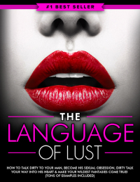 Cover image: Dirty Talk: The Language of Lust - How to Talk Dirty to Your Man, Become His Sexual Obsession, Dirty Talk Your Way into His Heart & Make Your Wildest Fantasies Come True! (Tons of Examples Included) 9781456635961