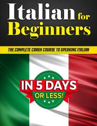 Cover image: Italian for Beginners: The COMPLETE Crash Course to Speaking Basic Italian in 5 DAYS OR LESS! (Learn to Speak Italian, How to Speak Italian, How to Learn Italian, Learning Italian, Speaking Italian) 9781456636005