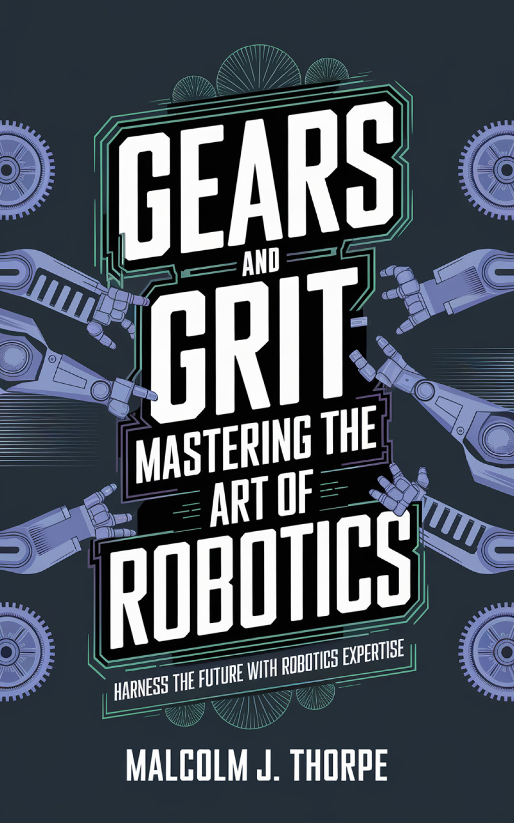 Gears and Grit Mastering the Art of Robotics