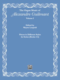 Cover image: The Organ Music of Alexandre Guilmant, Volume I: Pieces in Different Styles, 1st Series (Books 1-6) 1st edition 9780769291789