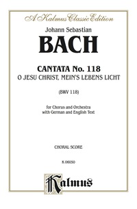 Cover image: Cantata No. 118 -- O Jesu Christ, mein's Lebens Licht (O Jesus Christ, Light of My Life): For SATB Chorus/Choir and Orchestra with German and English Text (Choral Score) 1st edition 9780769244242