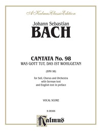 Cover image: Cantata No. 98 -- Was Gott tut, das ist wohlgetan (What God Does Is Well Done), 1st Setting: For SATB Solo, SATB Chorus/Choir and Orchestra with German Text and English Text in Preface (Vocal Score) 1st edition 9780769282794