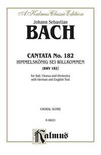 Cover image: Cantata No. 182 -- Himmelskönig, sei willkommen (King of Heaven, Welcome): For ATB Solo, SATB Chorus/Choir and Orchestra with German and English Text (Choral Score) 1st edition 9780769244846