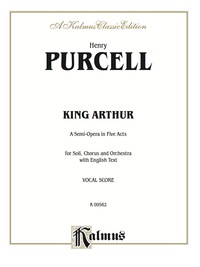 Cover image: King Arthur (The British Worthy), A Semi-Opera in Five Acts: For Solo, Chorus and Orchestra with English Text (Vocal Score) 1st edition 9780769264844