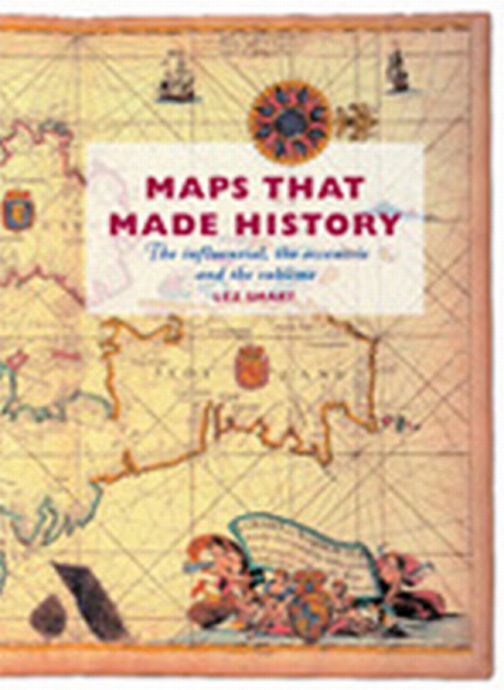 Maps That Made History The Influential, the Eccentric and the Sublime