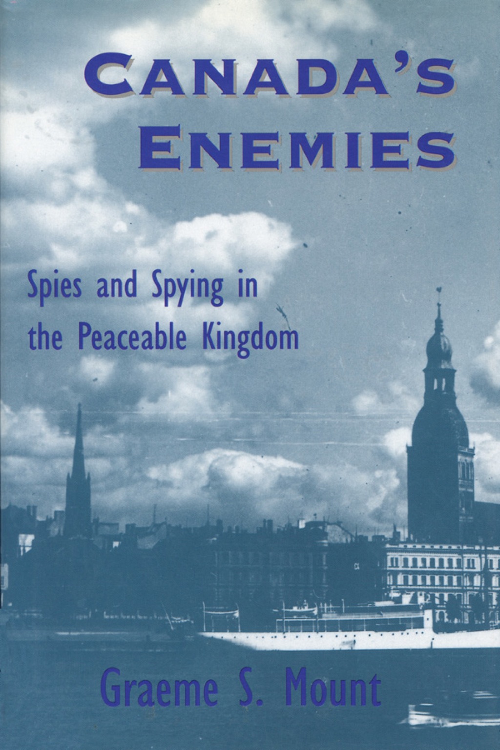 Canada’s Enemies Spies and Spying in the Peaceable Kingdom