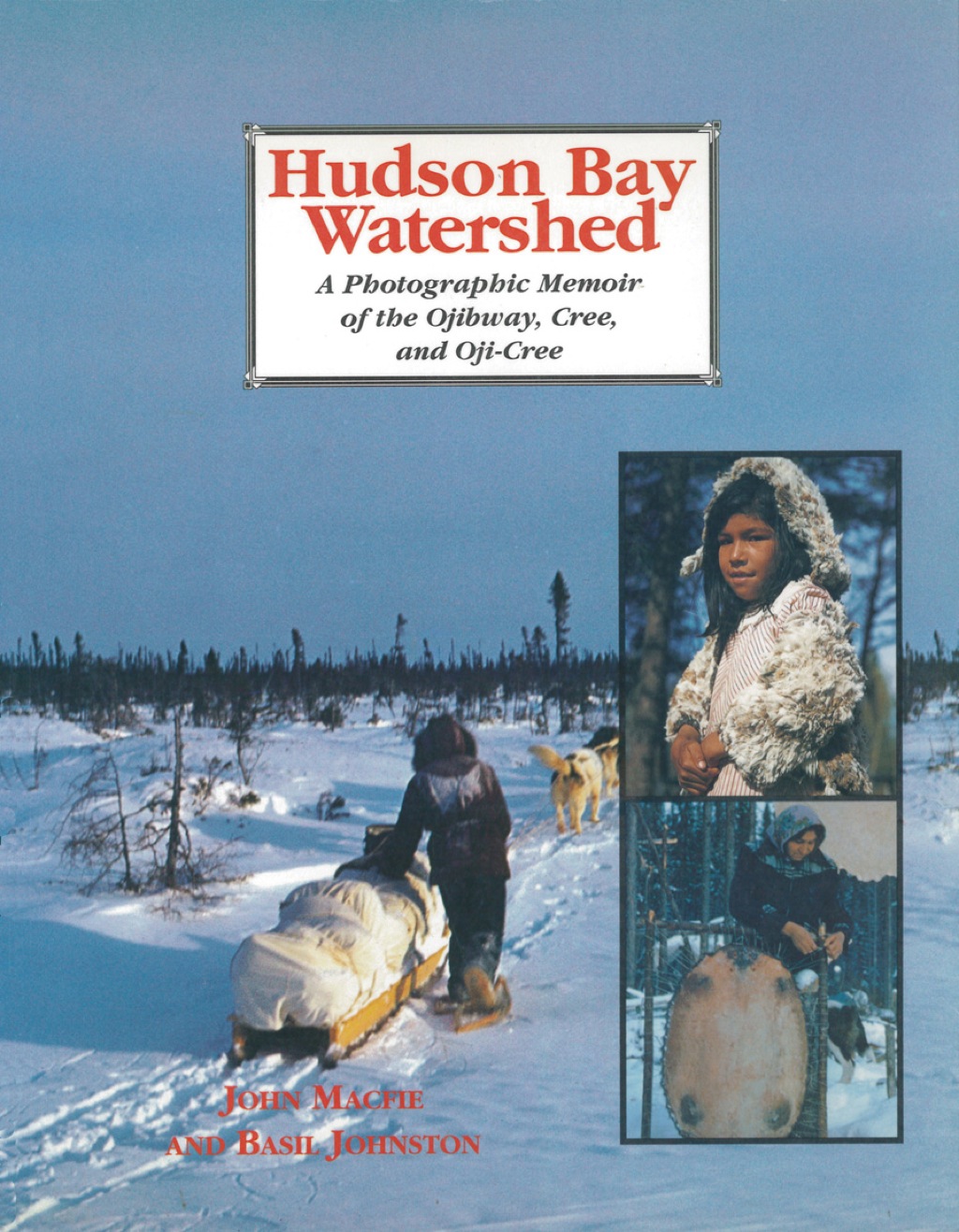 Hudson Bay Watershed A Photographic Memoir of the Ojibway, Cree, and Oji-Cree