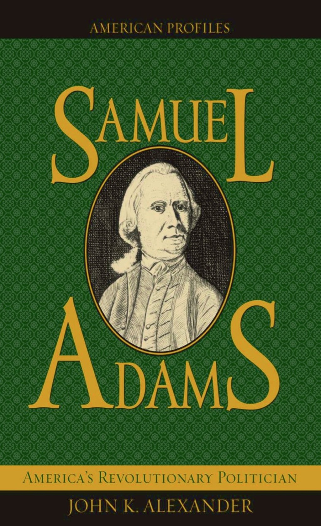 Samuel Adams America’s Revolutionary Politician