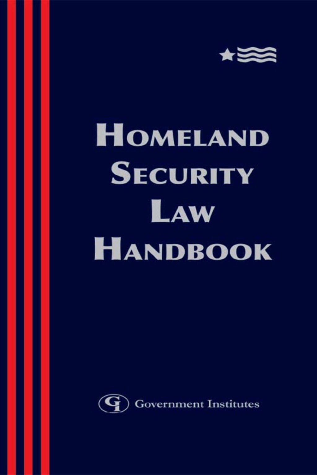 Homeland Security Law Handbook A Guide to the Legal and Regulatory Framework