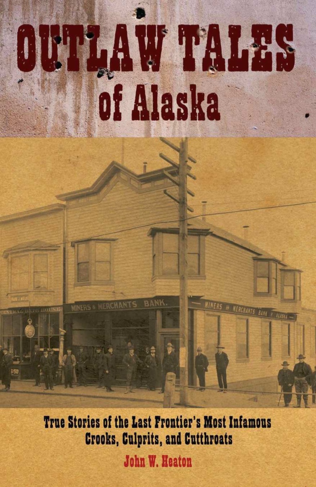 Outlaw Tales of Alaska True Stories Of The Last Frontier’s Most Infamous Crooks, Culprits, And Cutthroats 1st Edition