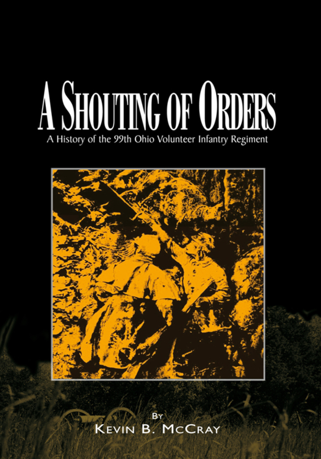 A Shouting of Orders A History of the 99th Ohio Volunteer Infantry Regiment