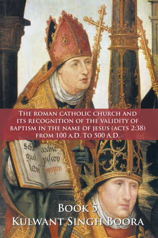 Cover image: The Roman Catholic Church and Its  Recognition of the Validity of Baptism  in the Name of Jesus (Acts 2:38)  from 100 A.D. to 500 A.D. 9781463429065