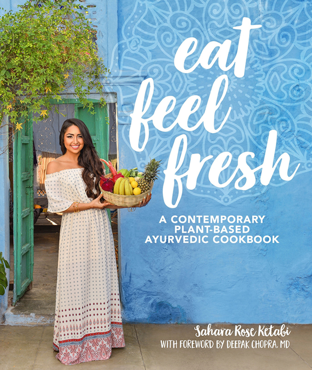 Eat Feel Fresh A contemporary, plant-based Ayurvedic cookbook