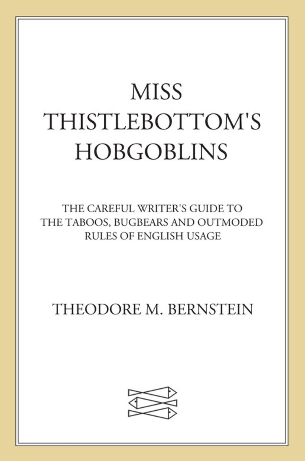 Miss Thistlebottom’s Hobgoblins The Careful Writer’s Guide to the Taboos, Bugbears, and Outmoded Rules of English Usage