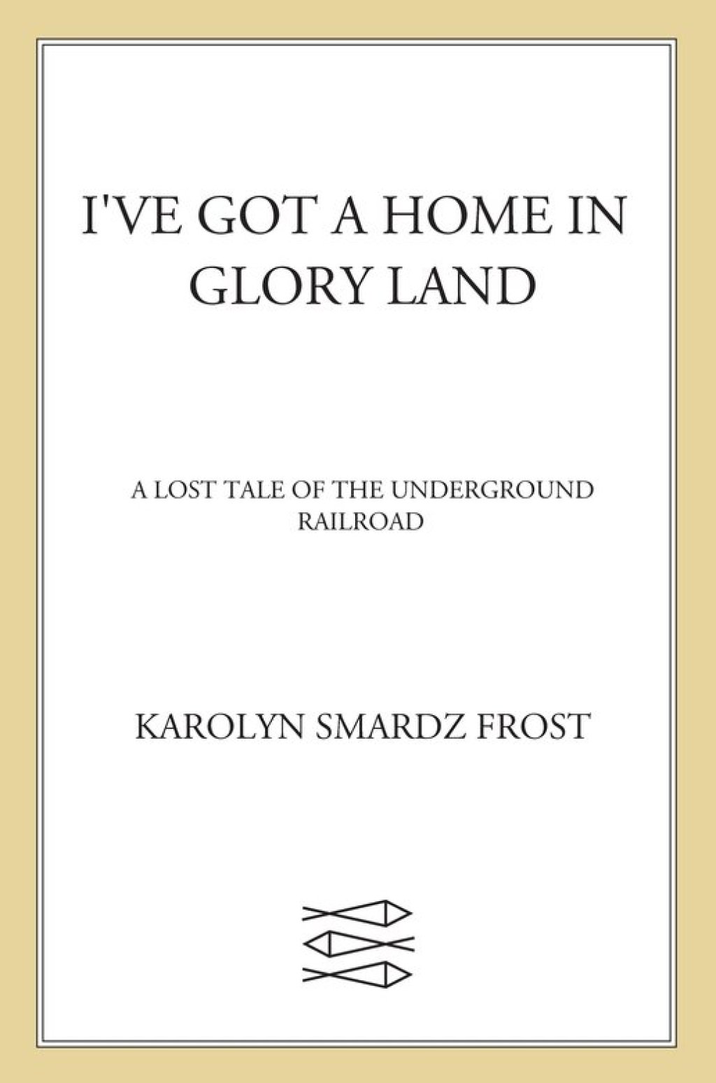 I’ve Got a Home in Glory Land A Lost Tale of the Underground Railroad