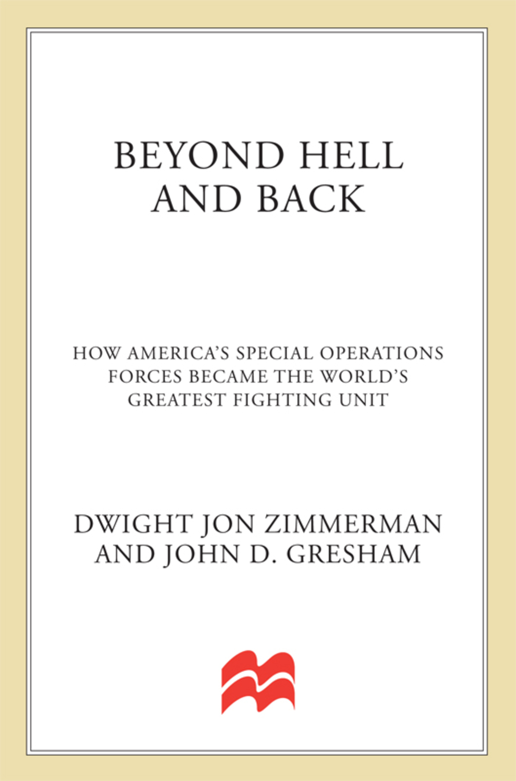 Beyond Hell and Back How America’s Special Operations Forces Became the World’s Greatest Fighting Unit