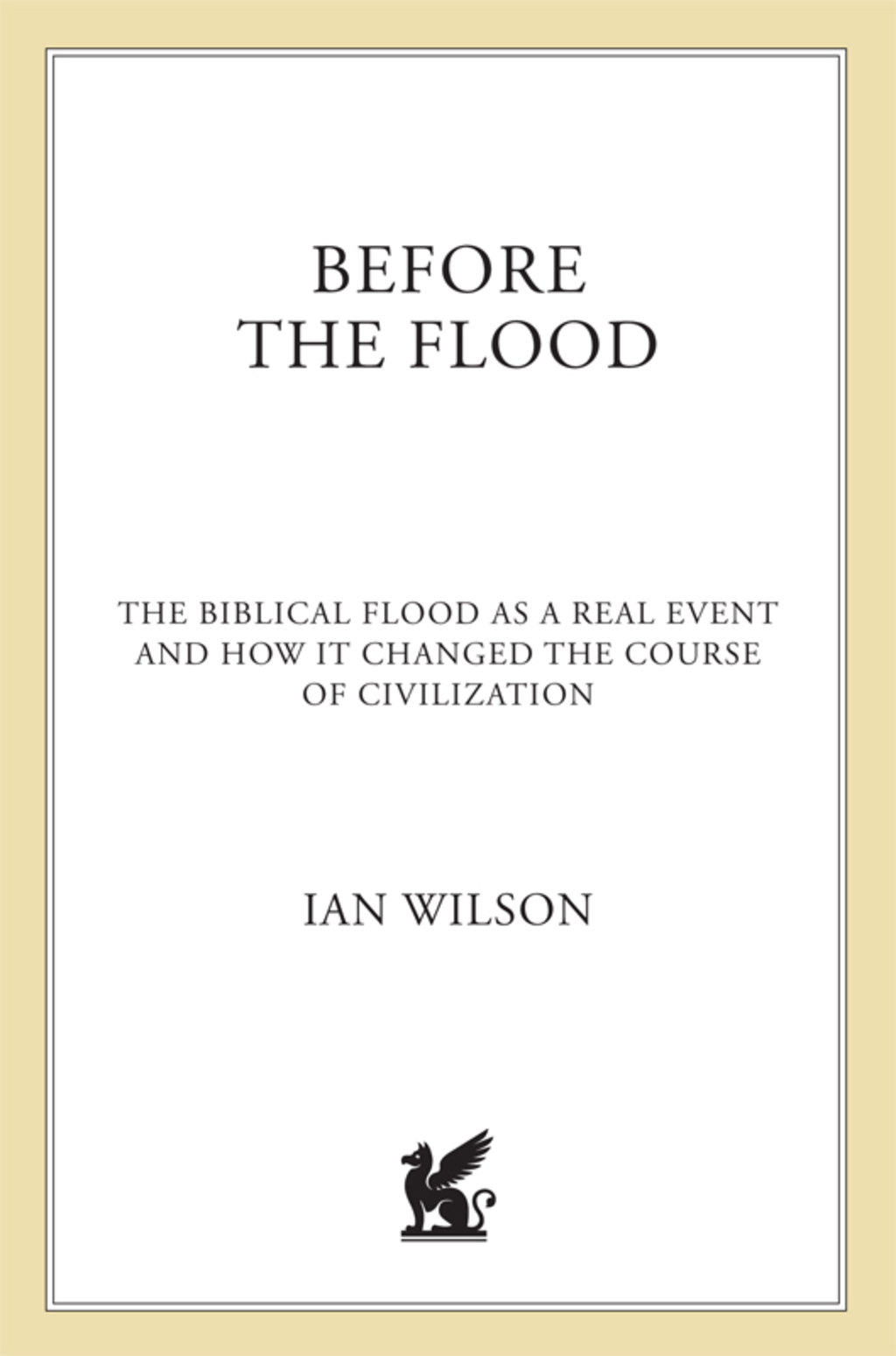 Before the Flood The Biblical Flood as a Real Event and How It Changed the Course of Civilization