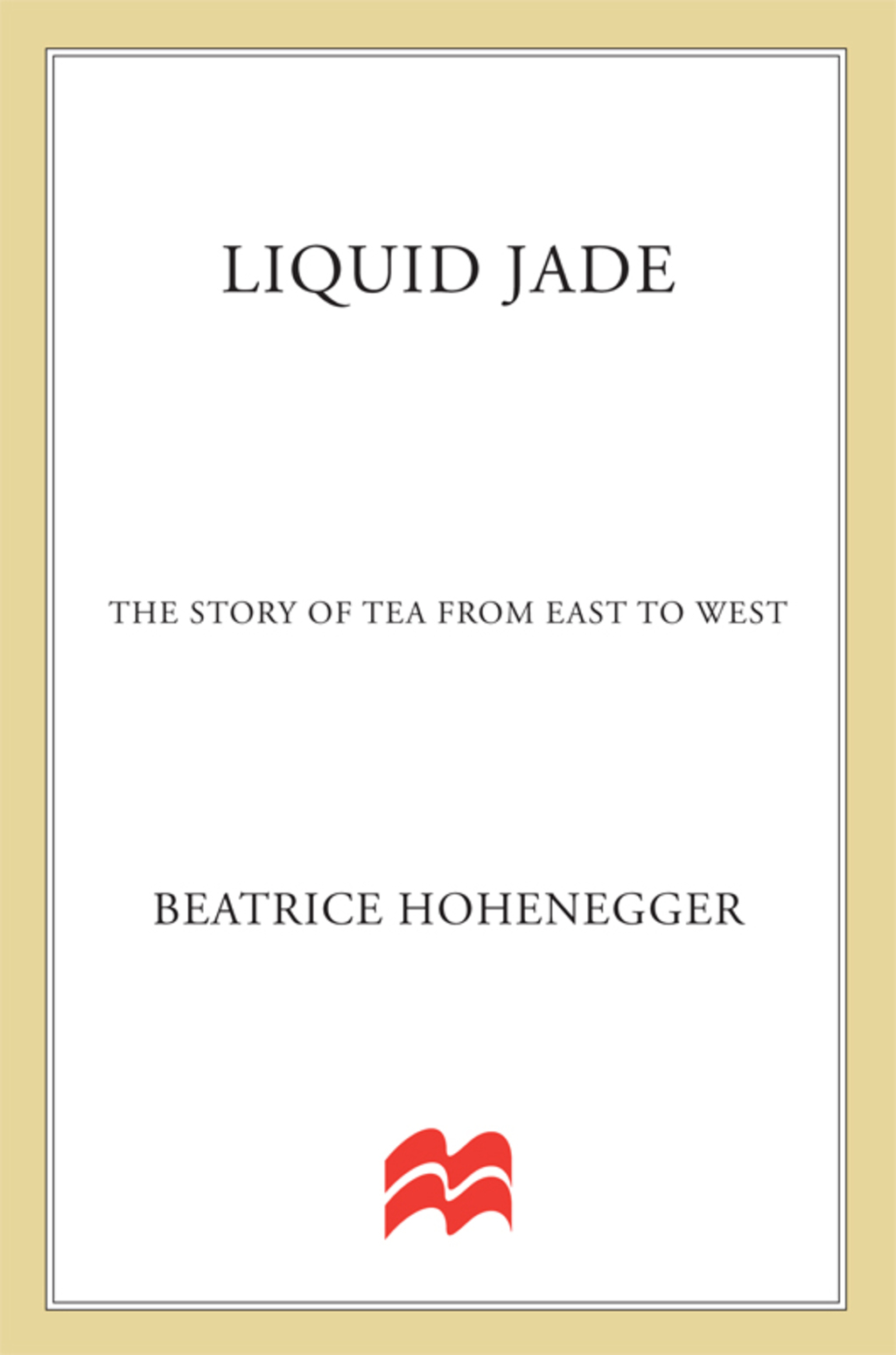 Liquid Jade The Story of Tea from East to West