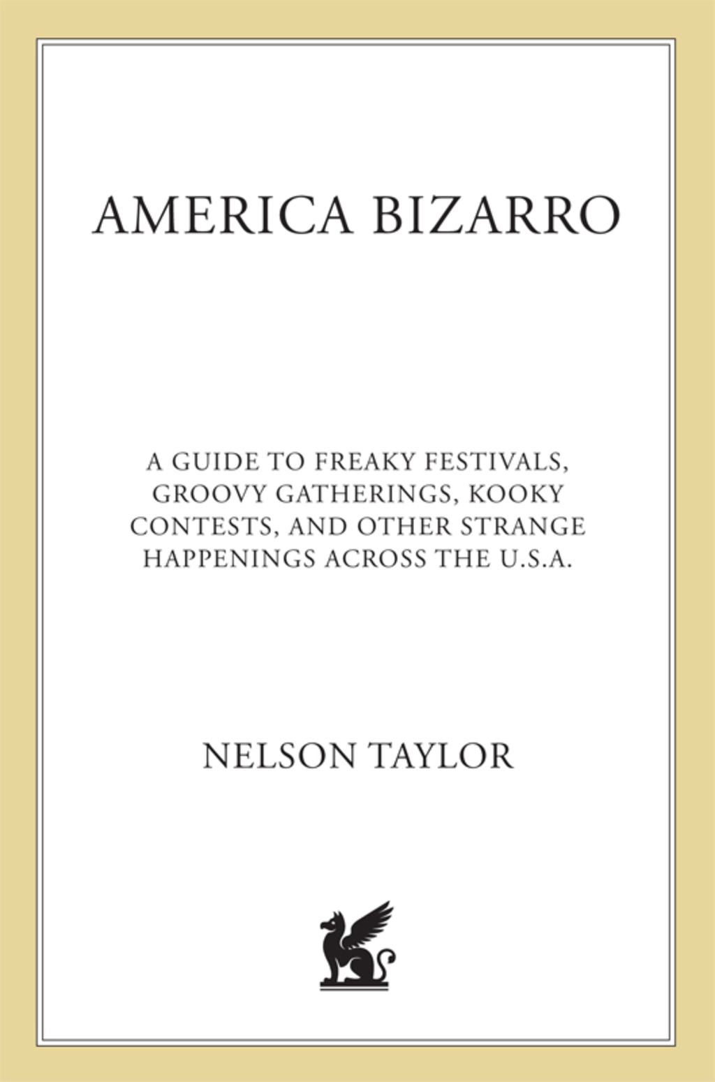 America Bizarro A Guide to Freaky Festivals, Groovy Gatherings, Kooky Contests, and Other Strange Happenings Across the USA