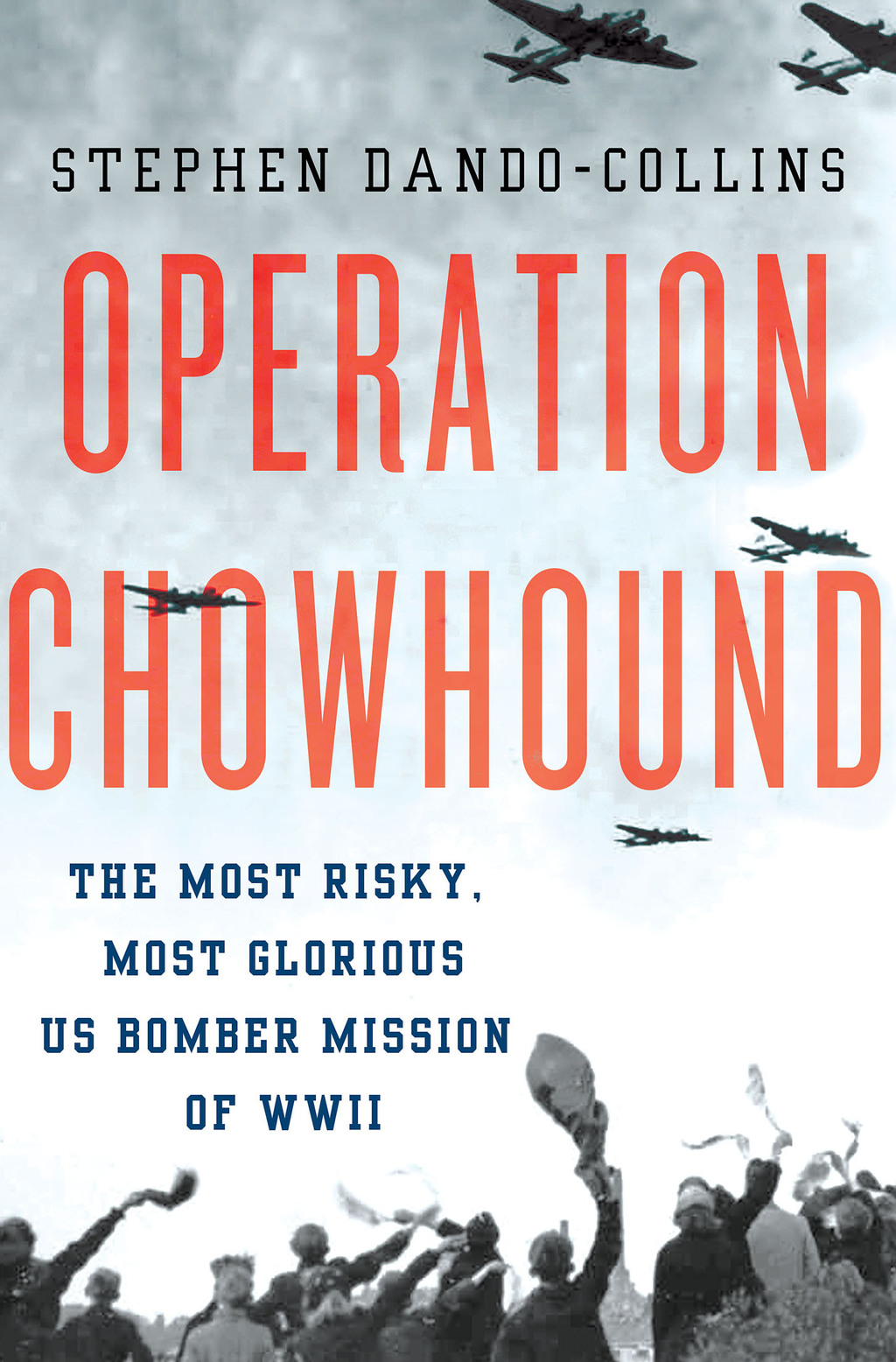 Operation Chowhound The Most Risky, Most Glorious US Bomber Mission of WWII