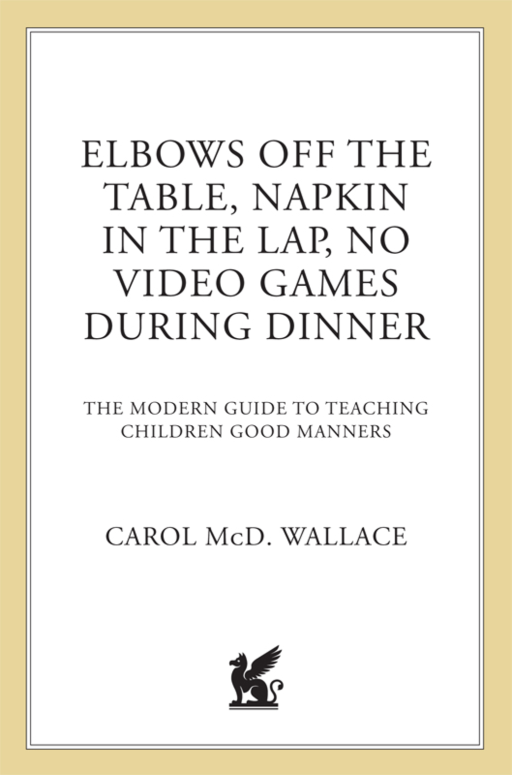 Elbows Off the Table, Napkin in the Lap, No Video Games During Dinner The Modern Guide to Teaching Children Good Manners