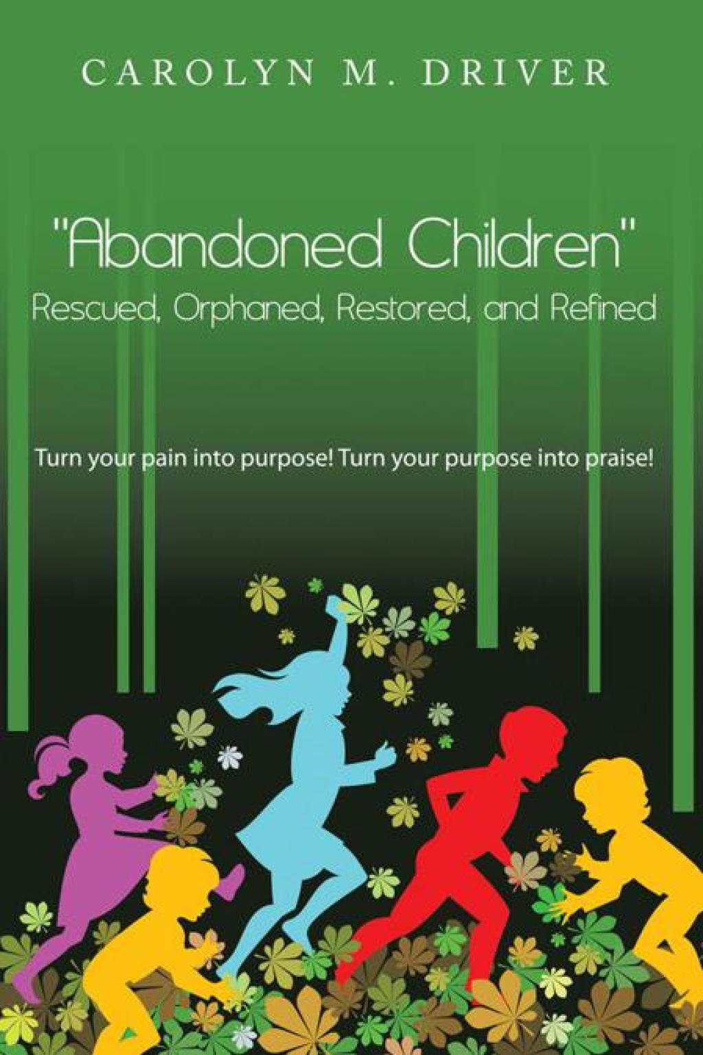 “Abandoned Children” Rescued,Orphaned, Restored, and Refined. Turn Your Pain into Purpose! Turn Your Purpose into Praise!