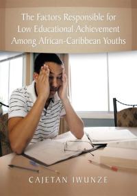 Cover image: The Factors Responsible for Low Educational Achievement Among African-Caribbean Youths 9781449027100