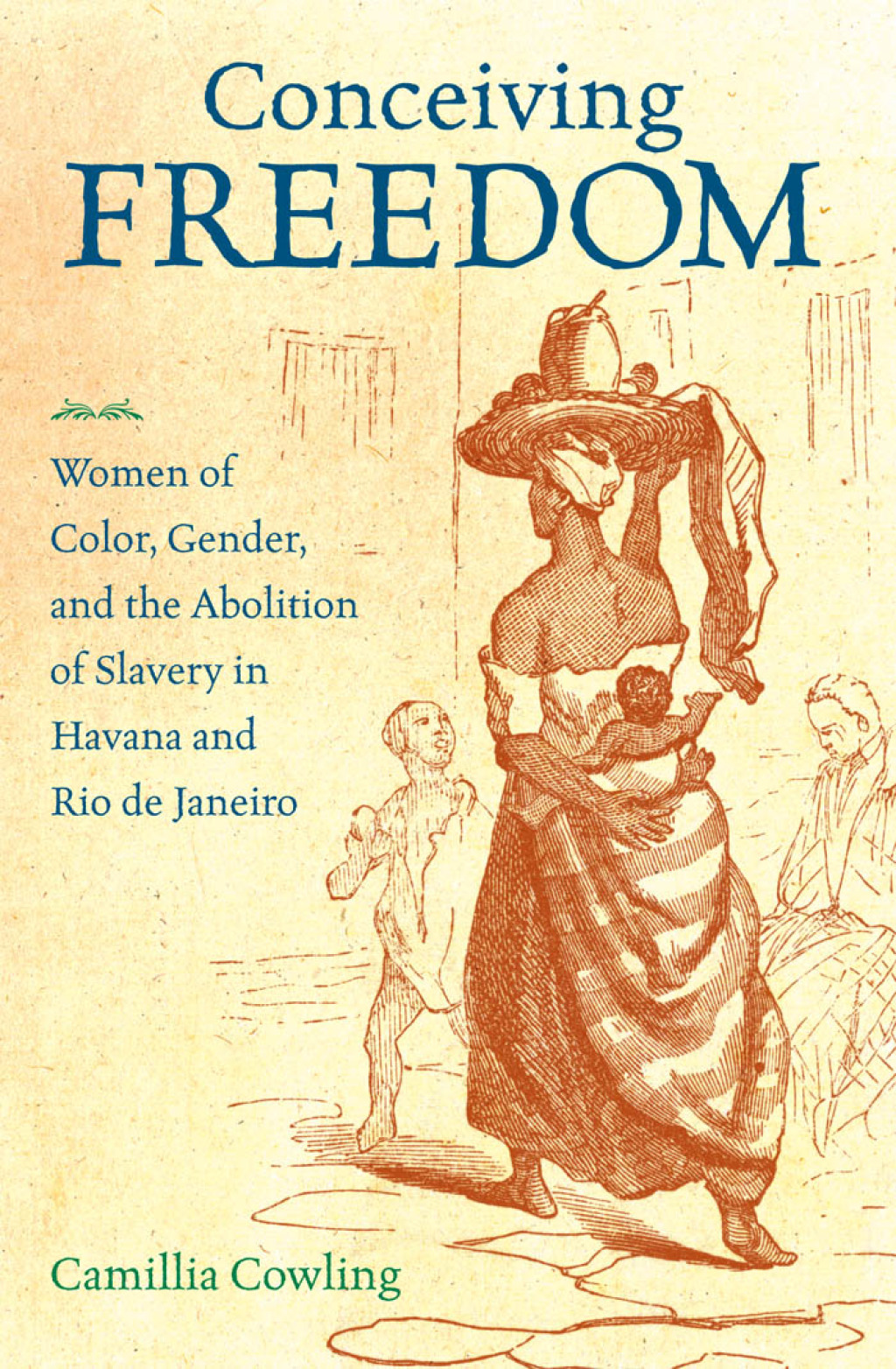 Conceiving Freedom Women of Color, Gender, and the Abolition of Slavery in Havana and Rio de Janeiro