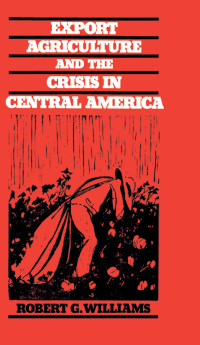 Omslagafbeelding: Export Agriculture and the Crisis in Central America 9780807816936