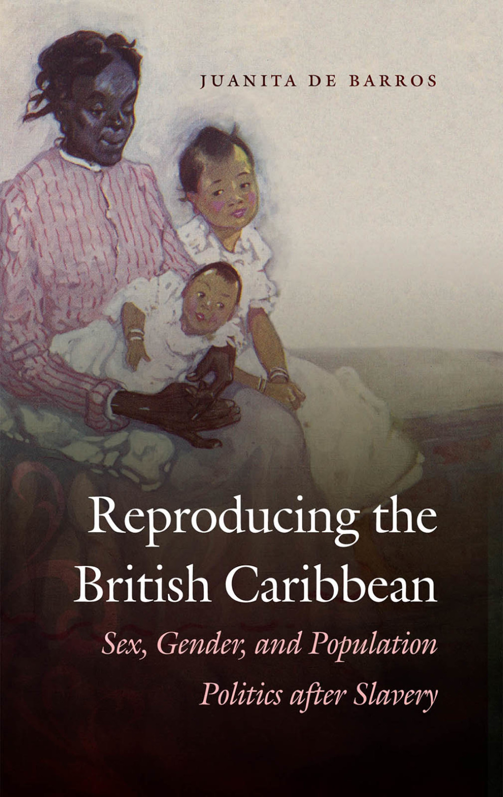 Reproducing the British Caribbean Sex, Gender, and Population Politics after Slavery