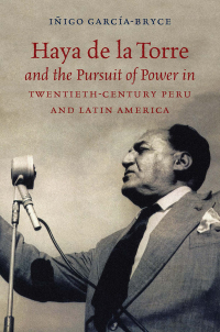 Cover image: Haya de la Torre and the Pursuit of Power in Twentieth-Century Peru and Latin America 9781469636573