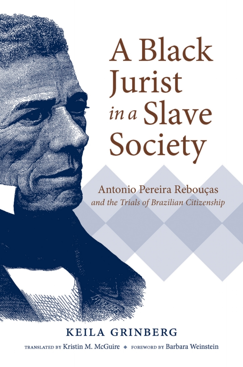 A Black Jurist in a Slave Society Antonio Pereira Rebouças and the Trials of Brazilian Citizenship