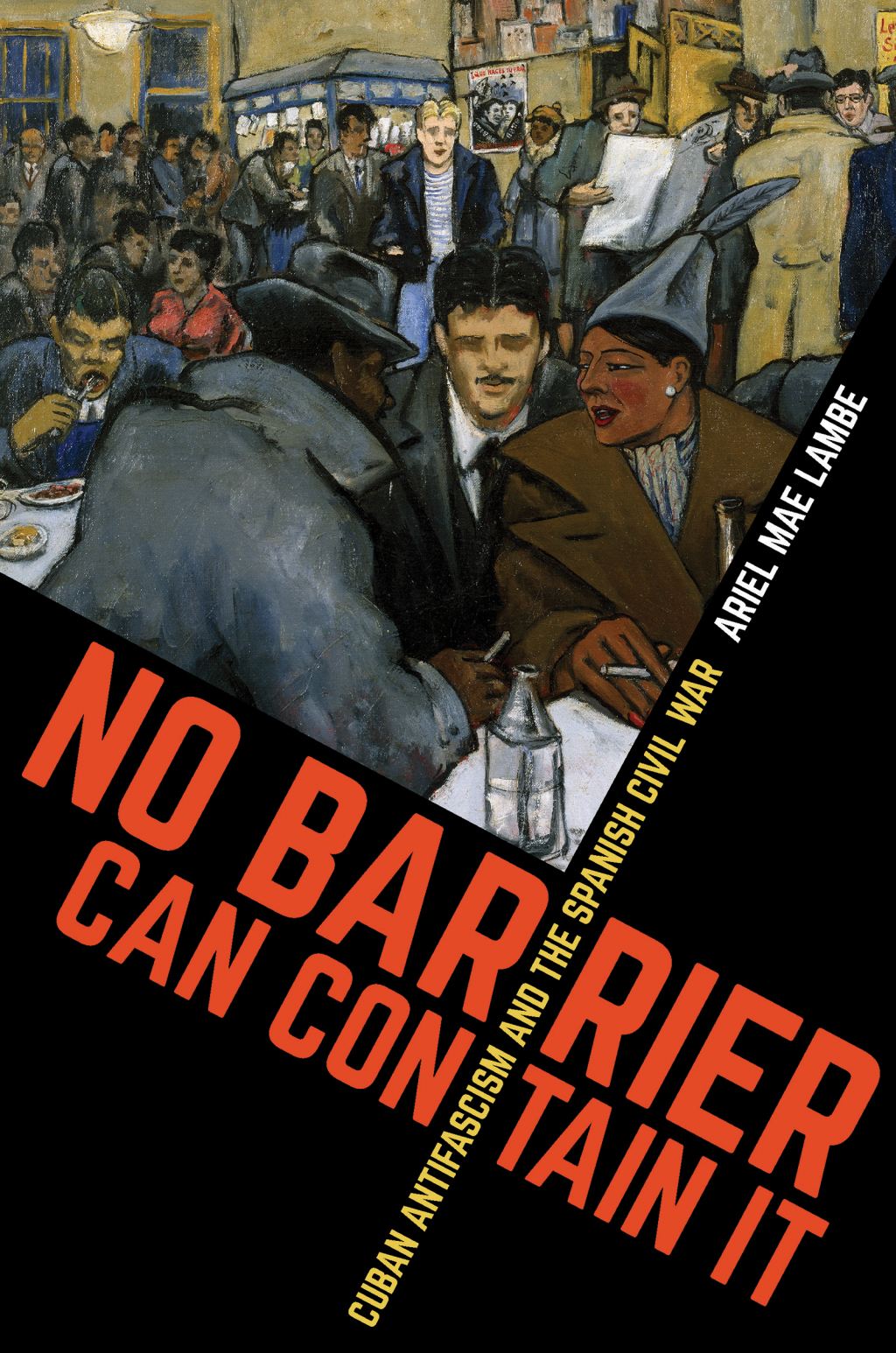 No Barrier Can Contain It Cuban Antifascism and the Spanish Civil War