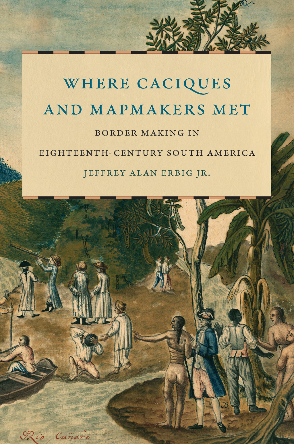 Where Caciques and Mapmakers Met Border Making in Eighteenth-Century South America