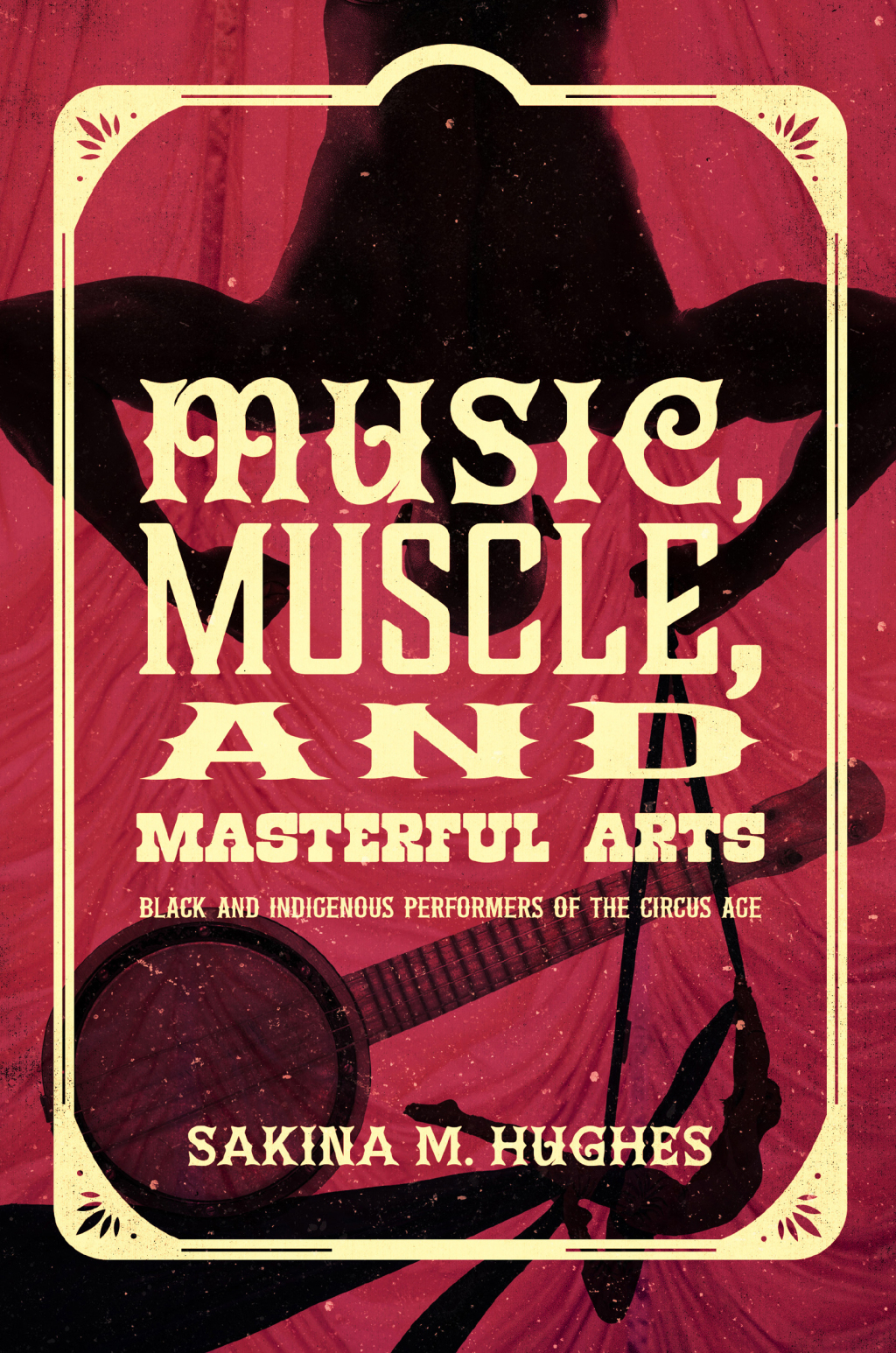 Music, Muscle, and Masterful Arts Black and Indigenous Performers of the Circus Age