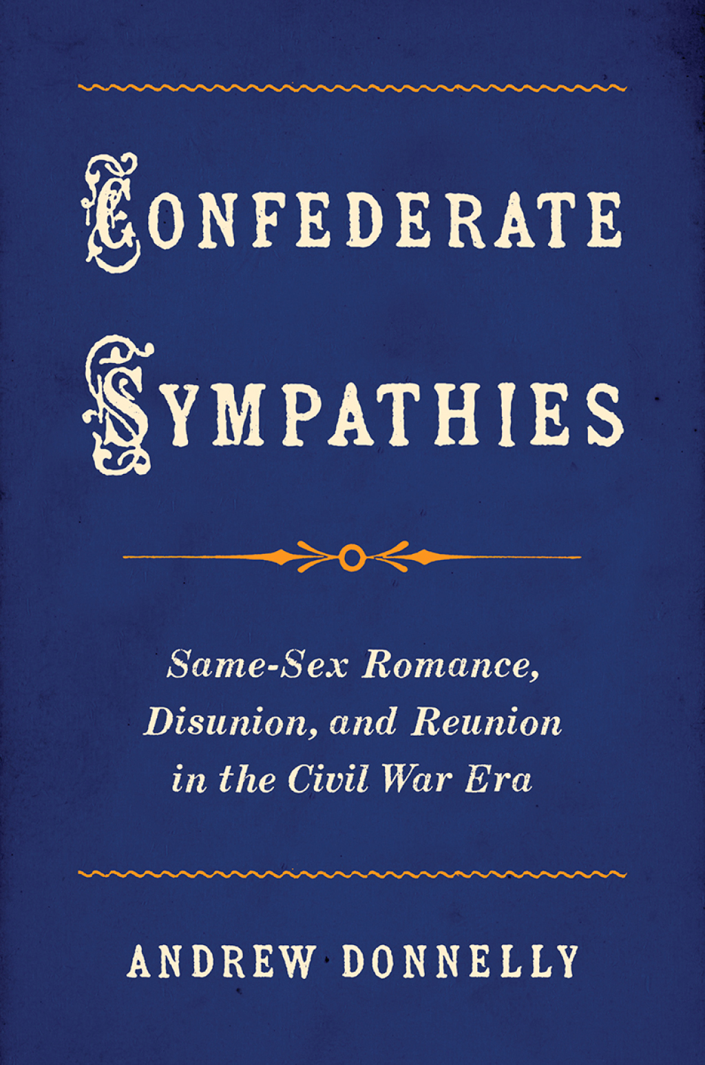 Confederate Sympathies Same-Sex Romance, Disunion, and Reunion in the Civil War Era