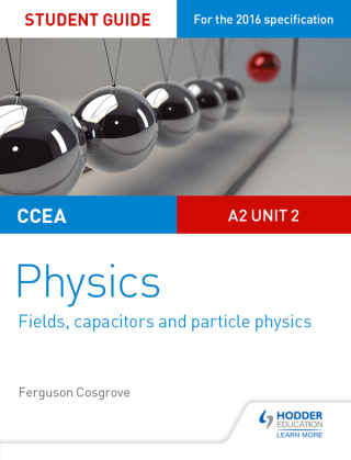 Cover image: CCEA A2 Unit 2 Physics Student Guide: Fields, capacitors and particle physics 9781471863950